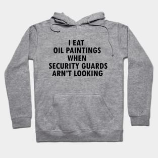 I Eat Oil Paintings When Security Guards Aren't Looking Hoodie